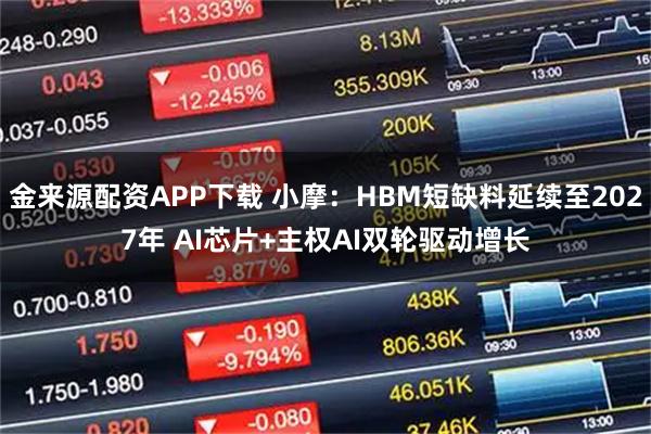 金来源配资APP下载 小摩：HBM短缺料延续至2027年 AI芯片+主权AI双轮驱动增长