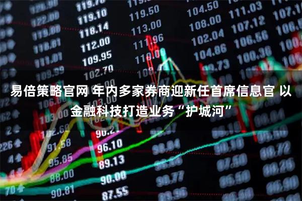 易倍策略官网 年内多家券商迎新任首席信息官 以金融科技打造业务“护城河”