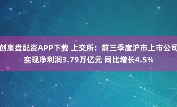 创赢盘配资APP下载 上交所:前三季度沪市上市公司实现净利润3.79万亿元 同比增长4.5%