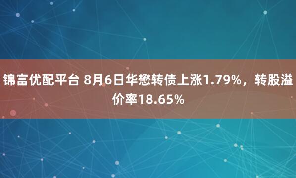 锦富优配平台 8月6日华懋转债上涨1.79%,转股溢价率18.65%