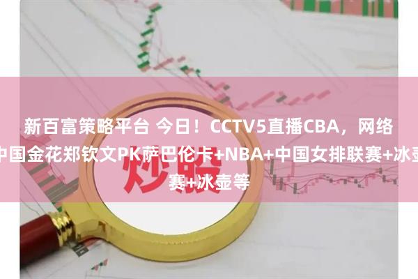 新百富策略平台 今日！CCTV5直播CBA，网络转中国金花郑钦文PK萨巴伦卡+NBA+中国女排联赛+冰壶等